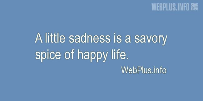 Quotes and pictures for Feeling sad. «A spice of happy life» quotation with photo.