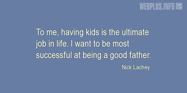 Quotes and pictures for Being a father. «The ultimate job in life» quotation with photo.