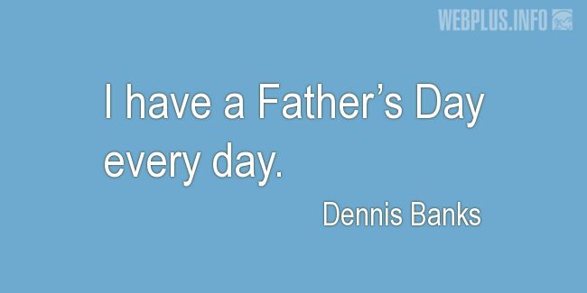 Quotes and pictures for Fathers day. «Every day» quotation with photo.