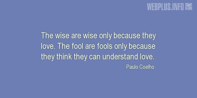 Quotes and pictures for Wise and fool. «The wise are wise only because they love» quotation with photo.