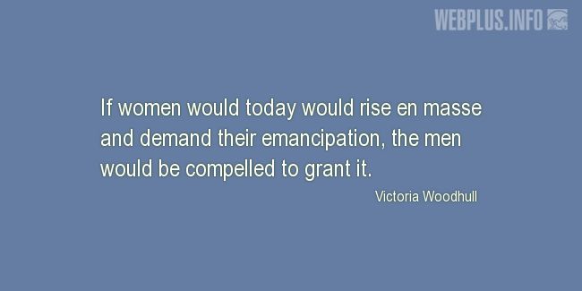 Quotes and pictures for Emancipation of women. «The men would be compelled to grant it» quotation with photo.