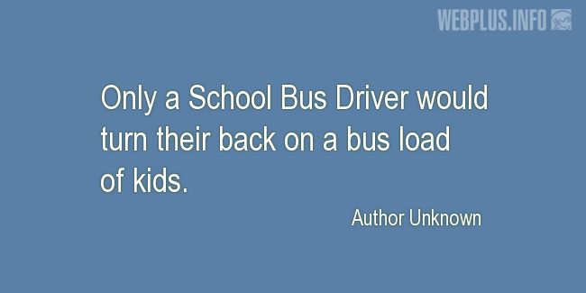 Quotes and pictures for School Bus Driver (Funny). «Only a School Bus Driver» quotation with photo.