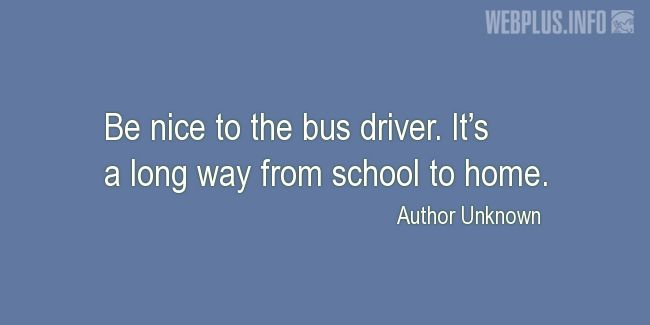 Quotes and pictures for School Bus Driver (Funny). «Be nice to the bus driver» quotation with photo.