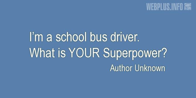Quotes and pictures for School Bus Driver (Funny). «Superpower» quotation with photo.