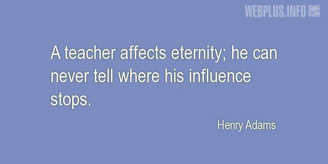 Quotes and pictures for Teachers work. «A teacher affects eternity» quotation with photo.