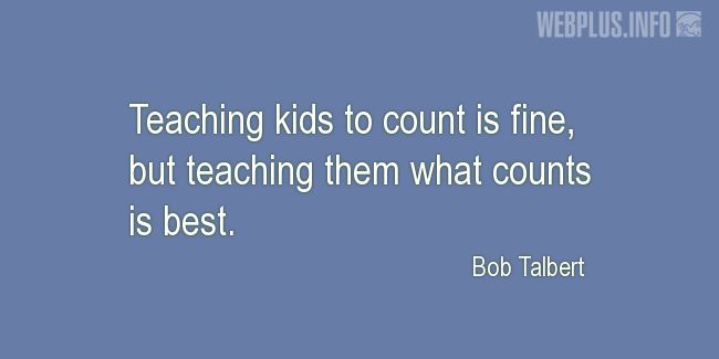 Quotes and pictures for Teachers work. «Teaching kids to count is fine» quotation with photo.