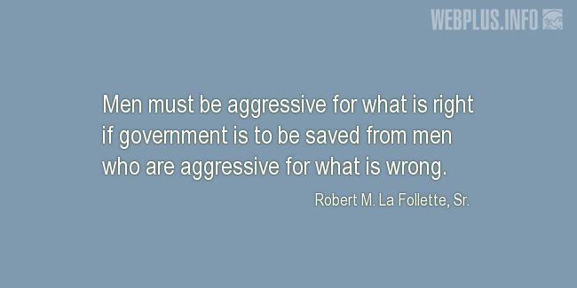 Quotes and pictures for Robert La Follette Sr.. «Aggressive for what is right» quotation with photo.