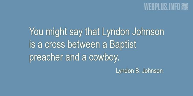 Quotes and pictures for Lyndon Baines Johnson. «A cross between a Baptist preacher and a cowboy» quotation with photo.