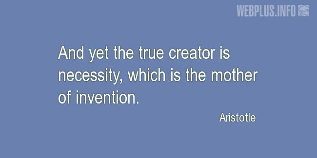 Quotes and pictures for About Invention and Inventors. «The true creator is necessity» quotation with photo.