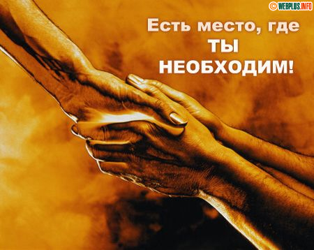 Есть место, где ты необходим!