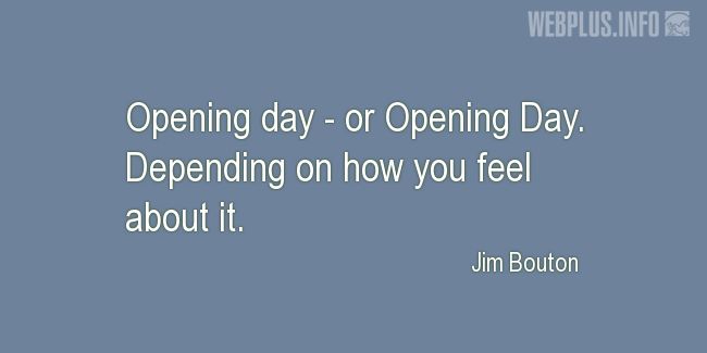 Quotes and pictures for Opening day. «Opening day - or Opening Day» quotation with photo.