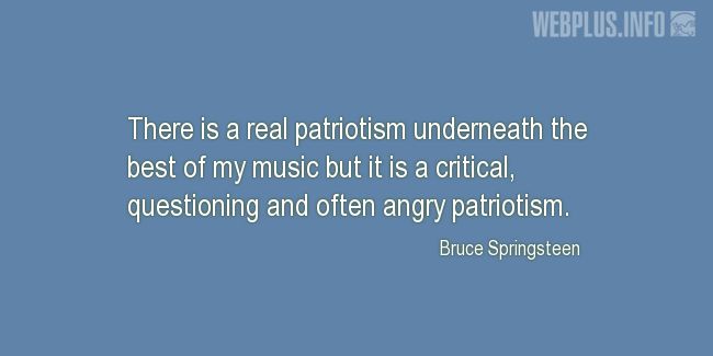 Quotes and pictures for Patriots Day. «There is a real patriotism underneath the best of my music» quotation with photo.