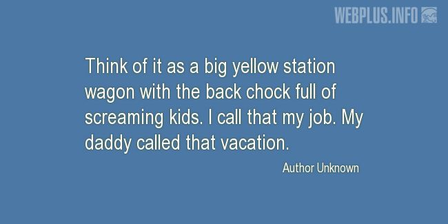 Quotes and pictures for School Bus Driver (Funny). «My daddy called that vacation» quotation with photo.