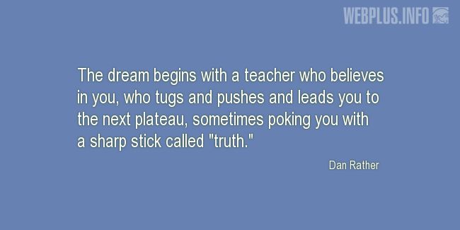 Quotes and pictures for Teachers work. «The dream begins with a teacher who believes in you» quotation with photo.