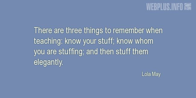 Quotes and pictures for Teachers work. «There are three things to remember when teaching» quotation with photo.