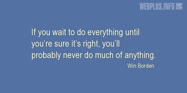 Quotes and pictures for Students. «If you wait to do everything until youre sure its right» quotation with photo.