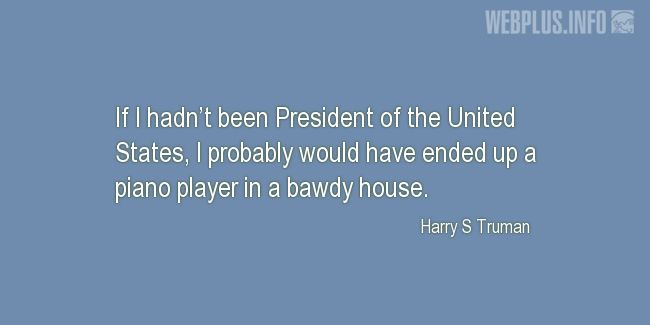 Quotes and pictures for Harry S Truman. «If I hadnt been President of the United States» quotation with photo.