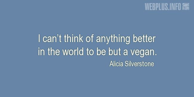 Quotes and pictures for Celebrity Vegans. «I cant think of anything better in the world» quotation with photo.