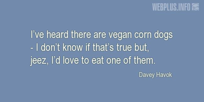 Quotes and pictures for Funny. «Ive heard there are vegan corn dogs» quotation with photo.