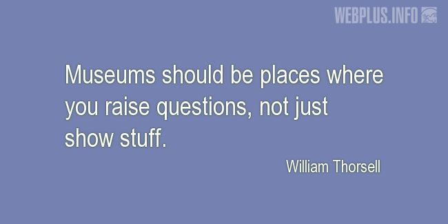 Quotes and pictures for Museums. «Places where you raise questions» quotation with photo.