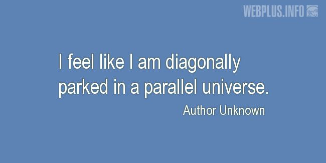 Quotes and pictures for Driving (Funny). «Diagonally parked in a parallel universe» quotation with photo.